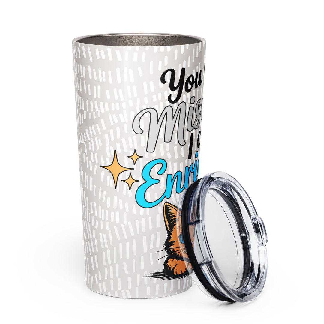 White 20 oz tapered stainless steel tumbler with “You Call it Mischief, I Call it Enrichment” orange cat design, shown from the right side.